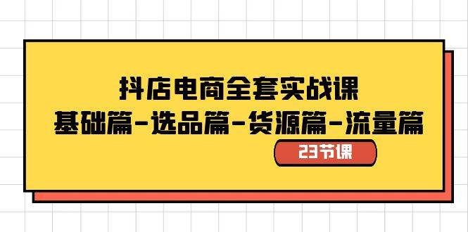 抖店电商全套实战课：基础篇-选品篇-货源篇-流量篇（23节课）去创吧-网创项目资源站-副业项目-创业项目-搞钱项目黑蛋搞钱