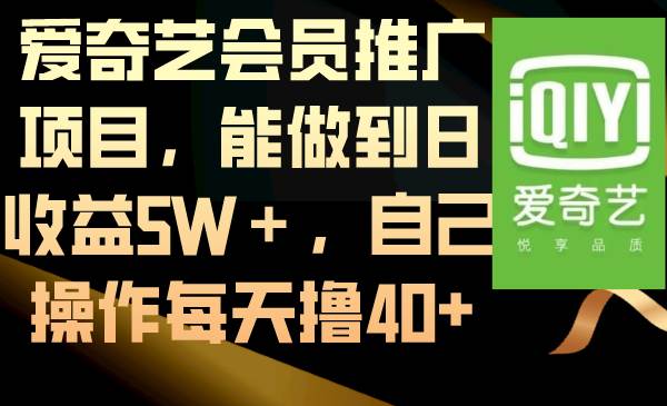 爱奇艺会员推广项目，能做到日收益5W＋，自己操作每天撸40+去创吧-网创项目资源站-副业项目-创业项目-搞钱项目黑蛋搞钱