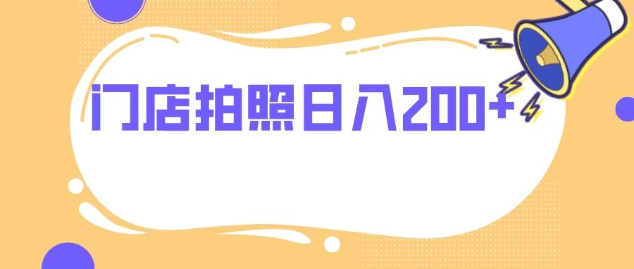 门店拍照 无任何门槛 日入200+去创吧-网创项目资源站-副业项目-创业项目-搞钱项目黑蛋搞钱