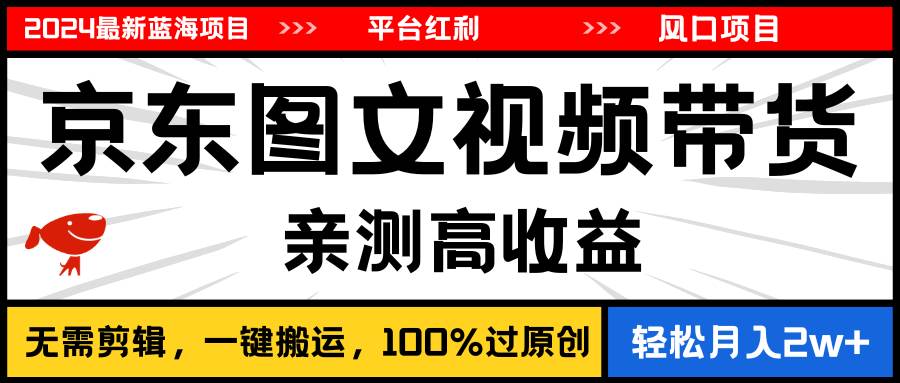 2024最新蓝海项目，逛逛京东图文视频带货，无需剪辑，月入20000+去创吧-网创项目资源站-副业项目-创业项目-搞钱项目黑蛋搞钱