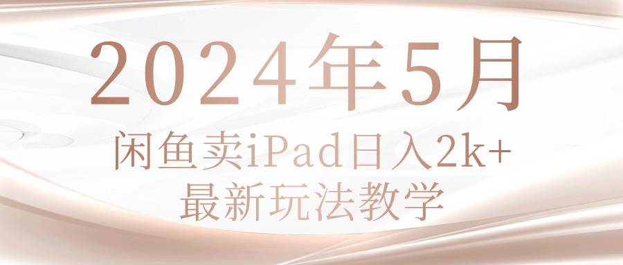 2024年5月闲鱼卖ipad日入2k，最新玩法教学去创吧-网创项目资源站-副业项目-创业项目-搞钱项目黑蛋搞钱