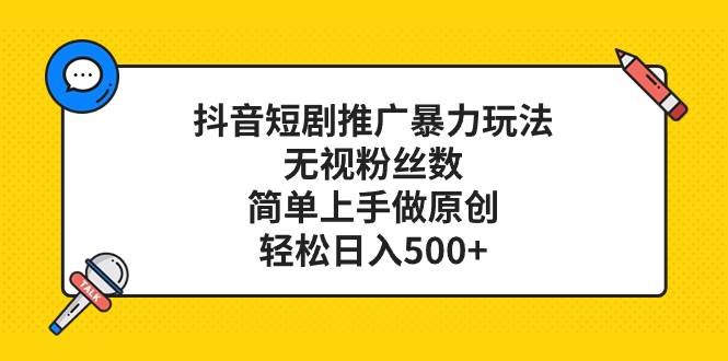 抖音短剧推广暴力玩法，无视粉丝数，简单上手做原创，轻松日入500+去创吧-网创项目资源站-副业项目-创业项目-搞钱项目黑蛋搞钱