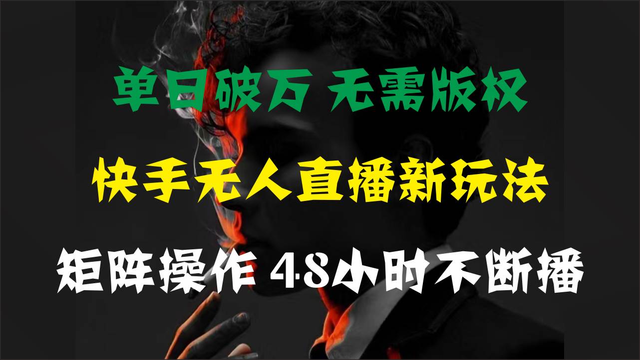 单日破万，快手无人直播新玩法，无需版权，支持矩阵操作，48小时不断播去创吧-网创项目资源站-副业项目-创业项目-搞钱项目黑蛋搞钱