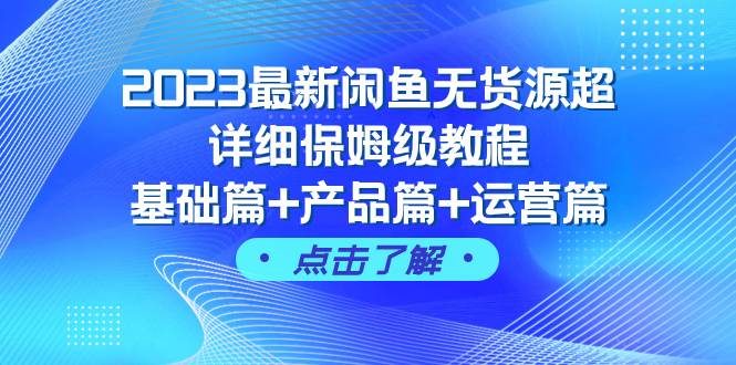 2023最新闲鱼无货源超详细保姆级教程，基础篇+产品篇+运营篇（43节课）去创吧-网创项目资源站-副业项目-创业项目-搞钱项目黑蛋搞钱