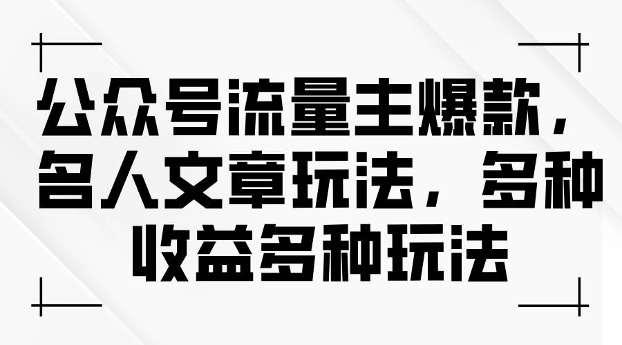 公众号流量主爆款，名人文章玩法，多种收益多种玩法去创吧-网创项目资源站-副业项目-创业项目-搞钱项目黑蛋搞钱