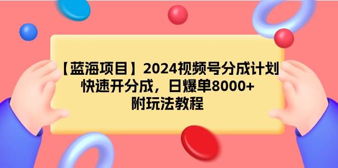 【蓝海项目】2024视频号分成计划，快速开分成，日爆单8000+，附玩法教程去创吧-网创项目资源站-副业项目-创业项目-搞钱项目黑蛋搞钱