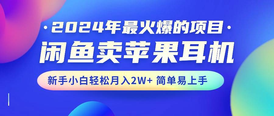 2024年最火爆的项目，闲鱼卖苹果耳机，新手小白轻松月入2W+简单易上手去创吧-网创项目资源站-副业项目-创业项目-搞钱项目黑蛋搞钱