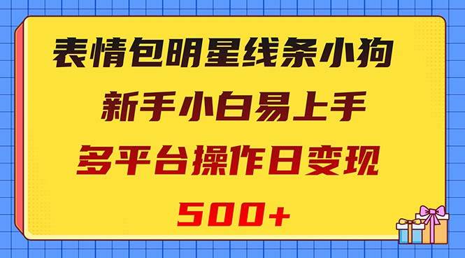 表情包明星线条小狗变现项目，小白易上手多平台操作日变现500+去创吧-网创项目资源站-副业项目-创业项目-搞钱项目黑蛋搞钱