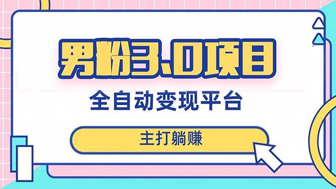 男粉3.0项目，日入1000+！全自动获客渠道，当天见效，新手小白也能简单操作去创吧-网创项目资源站-副业项目-创业项目-搞钱项目黑蛋搞钱