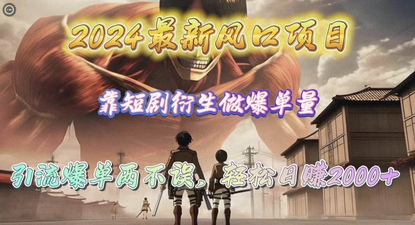 2024最新风口项目，靠短剧衍生做爆单量，引流爆单轻松日赚2000+去创吧-网创项目资源站-副业项目-创业项目-搞钱项目黑蛋搞钱