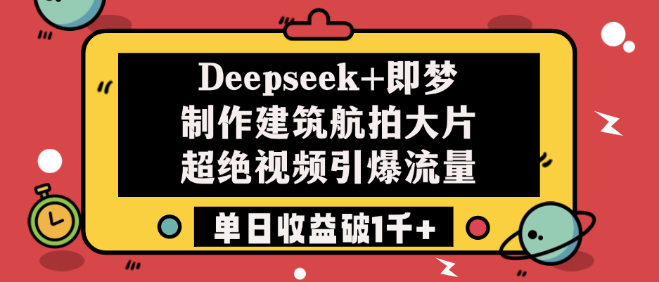 Deepseek+即梦制作建筑航拍大片，超绝视频引爆流量，单日收益破1千+去创吧-网创项目资源站-副业项目-创业项目-搞钱项目黑蛋搞钱
