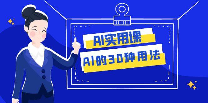 AI·实用课：Al的·30种用法，工作效率提升数倍（31节课）去创吧-网创项目资源站-副业项目-创业项目-搞钱项目黑蛋搞钱