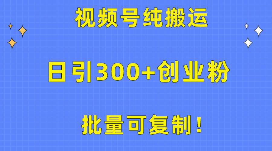 批量可复制！视频号纯搬运日引300+创业粉教程！去创吧-网创项目资源站-副业项目-创业项目-搞钱项目黑蛋搞钱