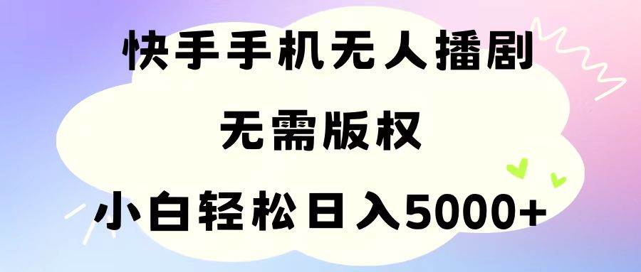 手机快手无人播剧，无需硬改，轻松解决版权问题，小白轻松日入5000+去创吧-网创项目资源站-副业项目-创业项目-搞钱项目黑蛋搞钱