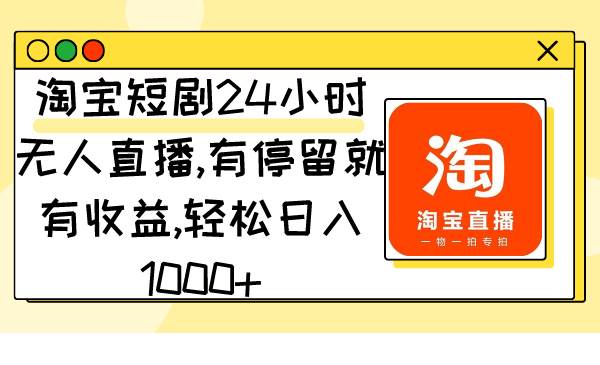 淘宝短剧24小时无人直播，有停留就有收益,轻松日入1000+去创吧-网创项目资源站-副业项目-创业项目-搞钱项目黑蛋搞钱