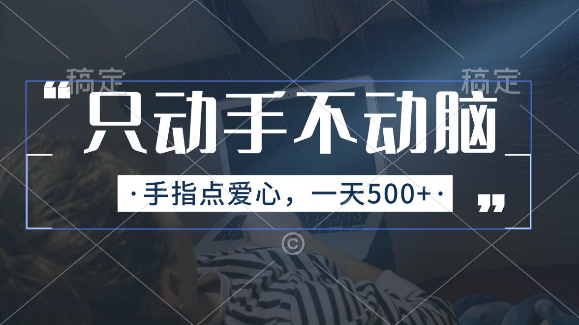 只动手不动脑，手指点爱心，每天500+去创吧-网创项目资源站-副业项目-创业项目-搞钱项目黑蛋搞钱
