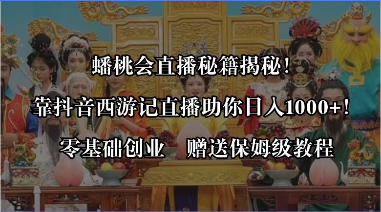 蟠桃会直播秘籍揭秘！靠抖音西游记直播日入1000+零基础创业，赠保姆级教程去创吧-网创项目资源站-副业项目-创业项目-搞钱项目黑蛋搞钱