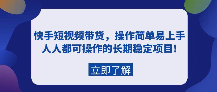 快手短视频带货，操作简单易上手，人人都可操作的长期稳定项目!去创吧-网创项目资源站-副业项目-创业项目-搞钱项目黑蛋搞钱