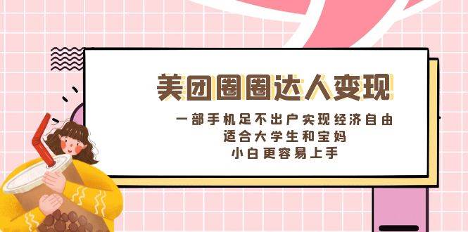 《美团圈圈达人变现，一部手机足不出户实现经济自由。适合大学生和宝妈，小白更容易上手》去创吧-网创项目资源站-副业项目-创业项目-搞钱项目黑蛋搞钱