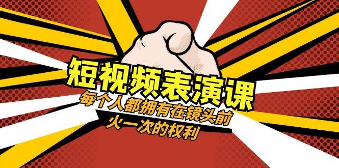短视频-表演课：每个人都拥有在镜头前火一次的权利（49节视频课）去创吧-网创项目资源站-副业项目-创业项目-搞钱项目黑蛋搞钱