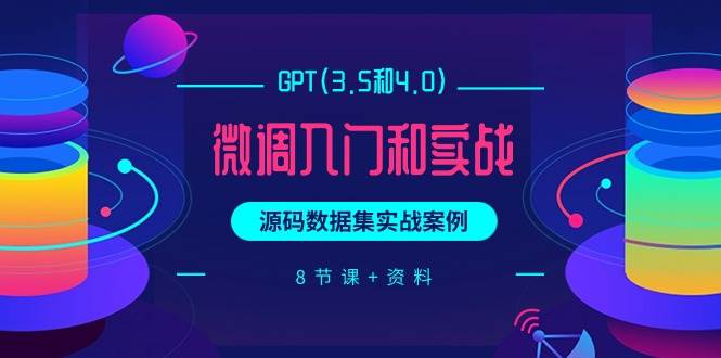 GPT(3.5和4.0)微调入门和实战，源码数据集实战案例（8节课+资料）去创吧-网创项目资源站-副业项目-创业项目-搞钱项目黑蛋搞钱