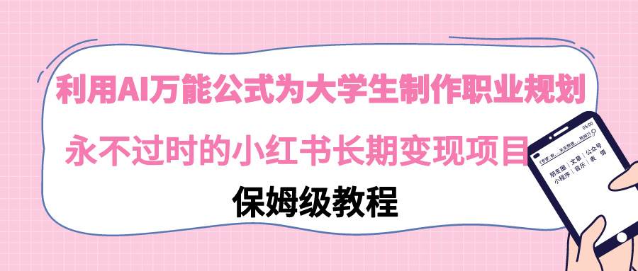 利用AI万能公式为大学生制作职业规划，永不过时的小红书长期变现项目去创吧-网创项目资源站-副业项目-创业项目-搞钱项目黑蛋搞钱