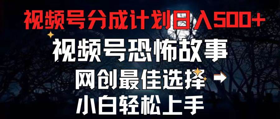 2024最新视频号分成计划，每天5分钟轻松月入500+，恐怖故事赛道,去创吧-网创项目资源站-副业项目-创业项目-搞钱项目黑蛋搞钱
