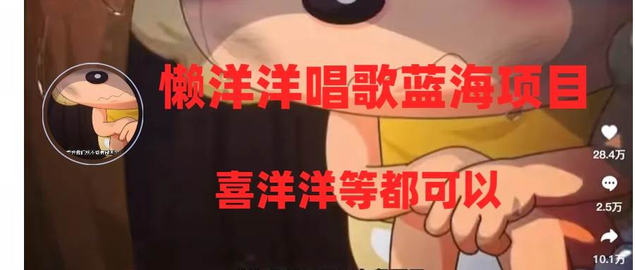 懒洋洋唱歌蓝海项目，单条作品上10+点赞，变现稳定/快（教程+工具）去创吧-网创项目资源站-副业项目-创业项目-搞钱项目黑蛋搞钱