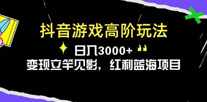 抖音游戏高阶玩法，日入3000+，变现立竿见影，红利蓝海项目去创吧-网创项目资源站-副业项目-创业项目-搞钱项目黑蛋搞钱
