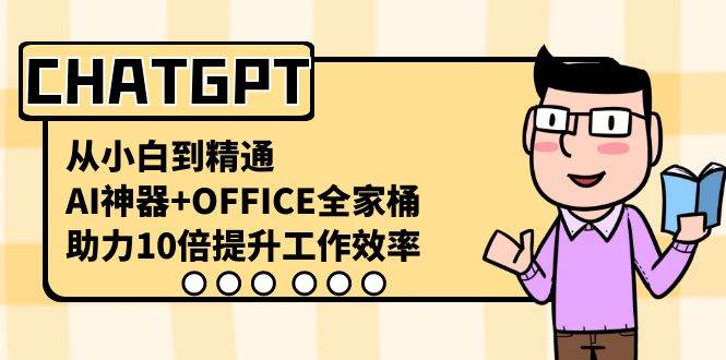 CHATGPT-从小白到精通，AI神器+OFFICE全家桶，助力10倍提升工作效率去创吧-网创项目资源站-副业项目-创业项目-搞钱项目黑蛋搞钱