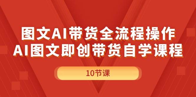 图文AI带货全流程操作，AI图文即创带货自学课程去创吧-网创项目资源站-副业项目-创业项目-搞钱项目黑蛋搞钱