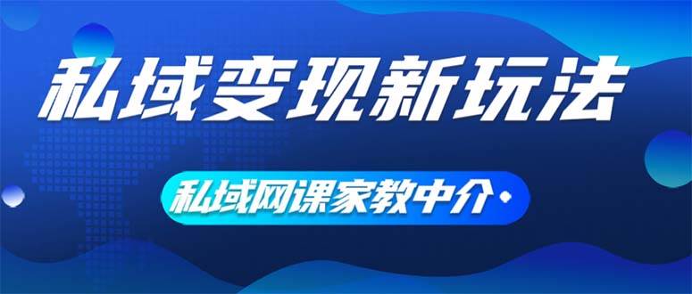 私域变现新玩法，网课家教中介，只做渠道和流量，让大学生给你打工、0…去创吧-网创项目资源站-副业项目-创业项目-搞钱项目黑蛋搞钱