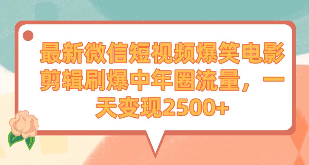最新微信短视频爆笑电影剪辑刷爆中年圈流量，一天变现2500+去创吧-网创项目资源站-副业项目-创业项目-搞钱项目黑蛋搞钱