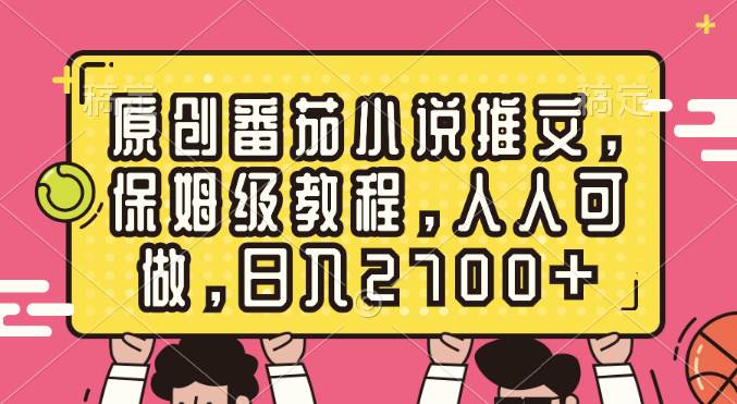 原创番茄小说推文，保姆级教程，人人可做，日入2700+去创吧-网创项目资源站-副业项目-创业项目-搞钱项目黑蛋搞钱