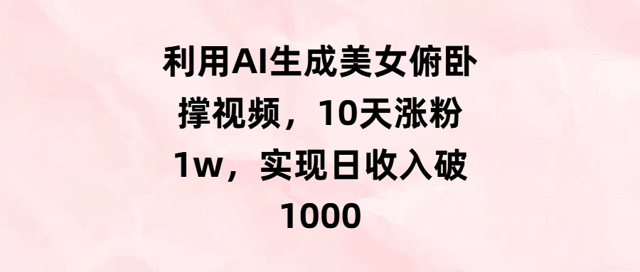 利用AI生成美女俯卧撑视频，10天涨粉1w，实现日收入破1000去创吧-网创项目资源站-副业项目-创业项目-搞钱项目黑蛋搞钱