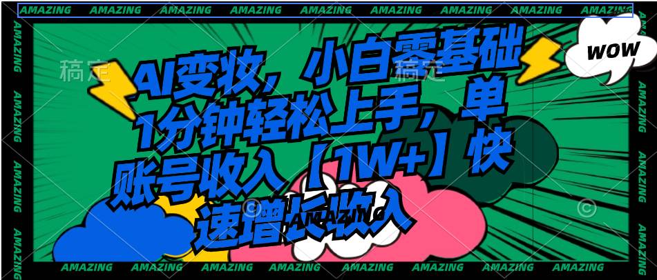 AI变妆，小白零基础1分钟轻松上手，单账号收入【1W+】快速增长收入去创吧-网创项目资源站-副业项目-创业项目-搞钱项目黑蛋搞钱