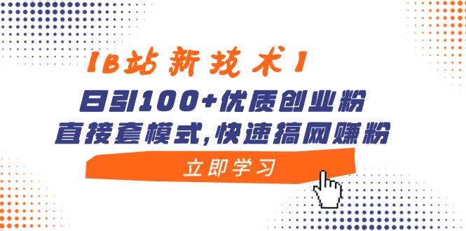 【B站新技术】日引100+优质创业粉，直接套模式，快速搞网赚粉去创吧-网创项目资源站-副业项目-创业项目-搞钱项目黑蛋搞钱