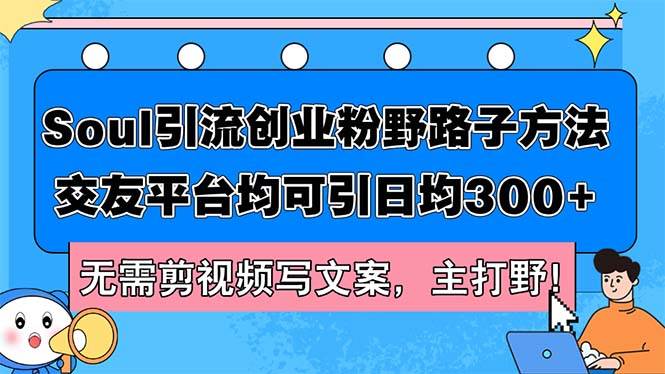 Soul引流创业粉野路子方法，交友平台均可引日均300+，无需剪视频写文案…去创吧-网创项目资源站-副业项目-创业项目-搞钱项目黑蛋搞钱