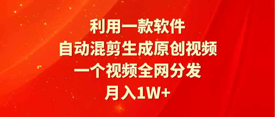 利用一款软件，自动混剪生成原创视频，一个视频全网分发，月入1W+附软件去创吧-网创项目资源站-副业项目-创业项目-搞钱项目黑蛋搞钱