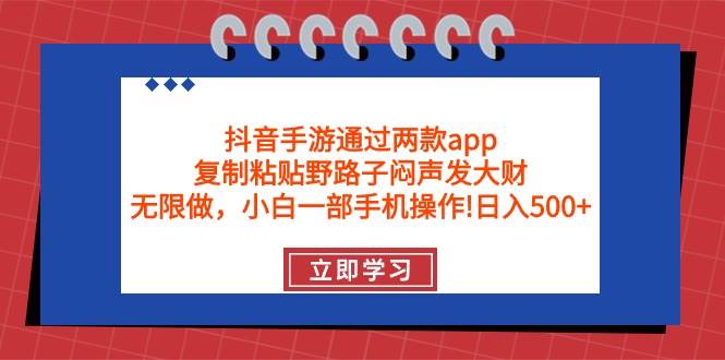 抖音手游通过两款app，复制粘贴野路子闷声发大财，无限做 一部手机日入500+去创吧-网创项目资源站-副业项目-创业项目-搞钱项目黑蛋搞钱
