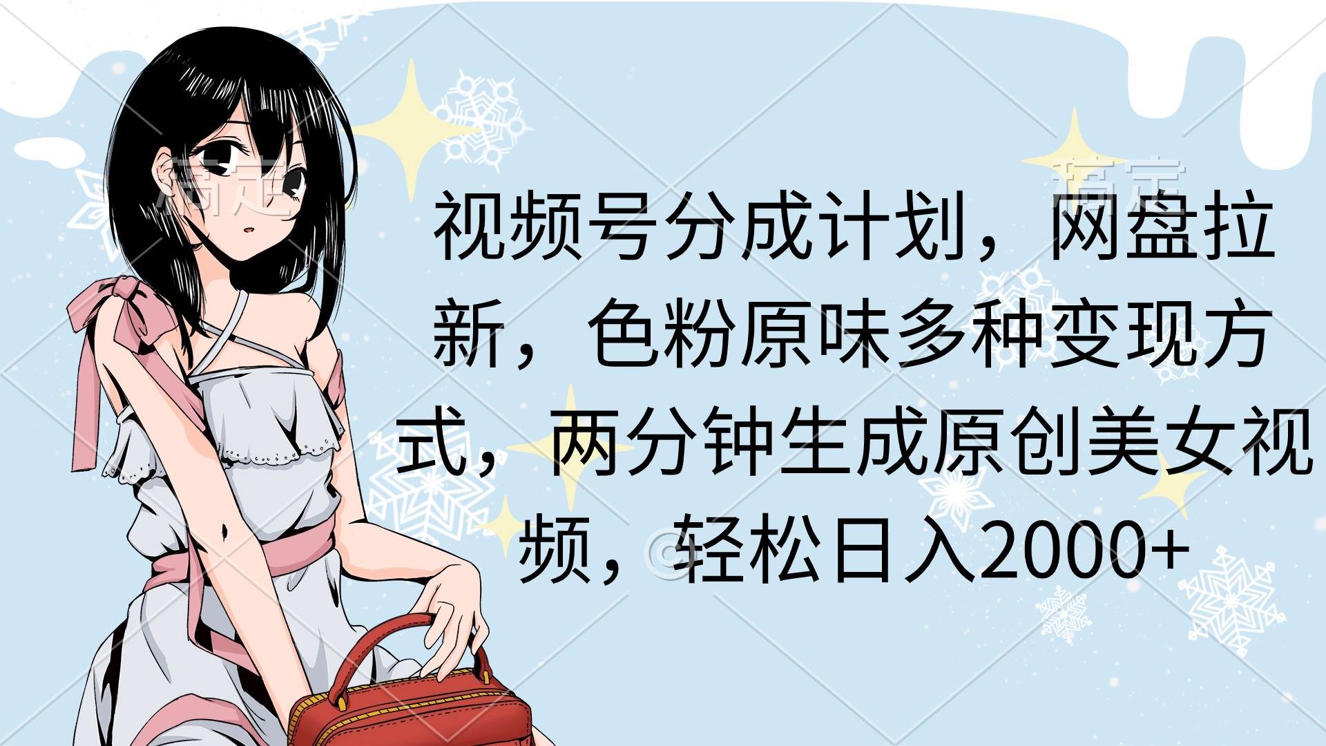 视频号分成计划，网盘拉新，色粉原味多种变现方式，两分钟生成原创美女…去创吧-网创项目资源站-副业项目-创业项目-搞钱项目黑蛋搞钱