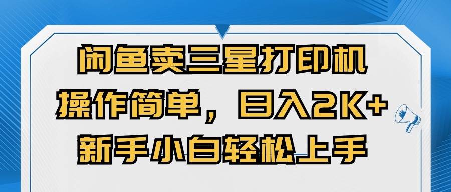 闲鱼卖三星打印机，操作简单，日入2000+，新手小白轻松上手去创吧-网创项目资源站-副业项目-创业项目-搞钱项目黑蛋搞钱