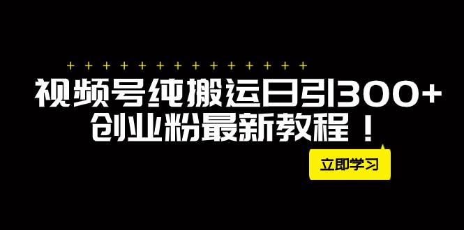 外面卖2580视频号纯搬运日引300+创业粉最新教程！去创吧-网创项目资源站-副业项目-创业项目-搞钱项目黑蛋搞钱