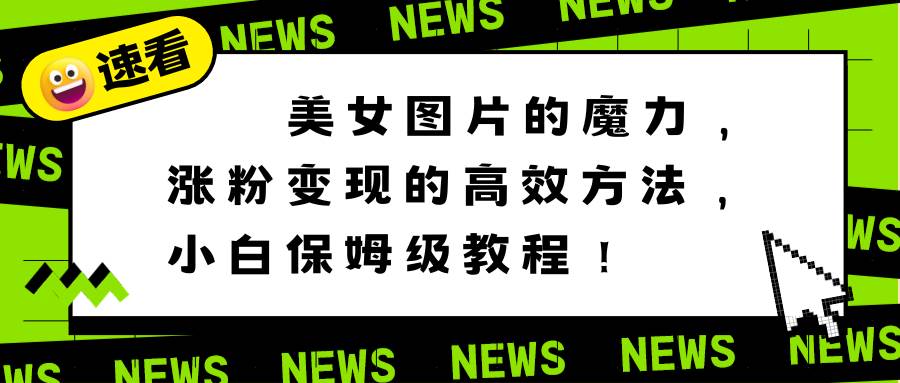 美女图片的魔力，涨粉变现的高效方法，小白保姆级教程！去创吧-网创项目资源站-副业项目-创业项目-搞钱项目黑蛋搞钱