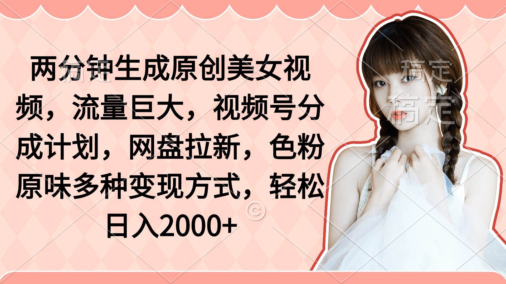 两分钟生成原创美女视频，流量巨大，视频号分成计划，网盘拉新，色粉原…去创吧-网创项目资源站-副业项目-创业项目-搞钱项目黑蛋搞钱