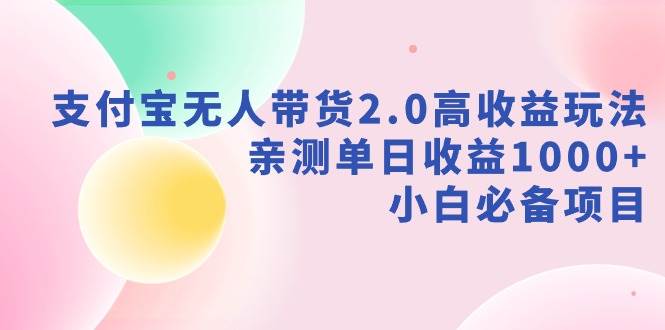 支付宝无人带货2.0高收益玩法，亲测单日收益1000+，小白必备项目去创吧-网创项目资源站-副业项目-创业项目-搞钱项目黑蛋搞钱