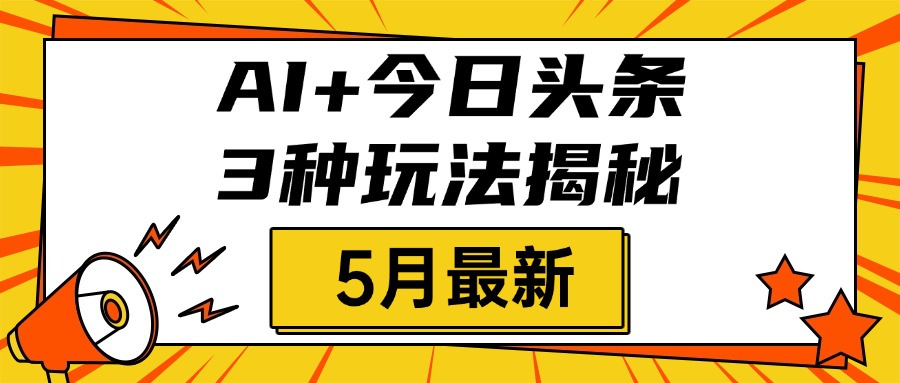 AI+今日头条三种玩法揭秘，2025年5月最新，照搬流程次日见收益去创吧-网创项目资源站-副业项目-创业项目-搞钱项目黑蛋搞钱