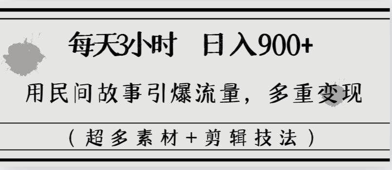 每天三小时日入900+，用民间故事引爆流量，多重变现（超多素材+剪辑技法）去创吧-网创项目资源站-副业项目-创业项目-搞钱项目黑蛋搞钱