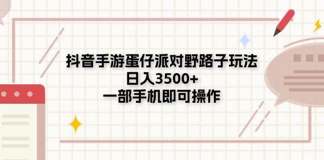 抖音手游蛋仔派对野路子玩法，日入3500+，一部手机即可操作去创吧-网创项目资源站-副业项目-创业项目-搞钱项目黑蛋搞钱