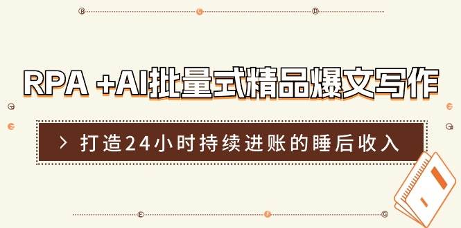 RPA +AI批量式 精品爆文写作  日更实操营，打造24小时持续进账的睡后收入去创吧-网创项目资源站-副业项目-创业项目-搞钱项目黑蛋搞钱